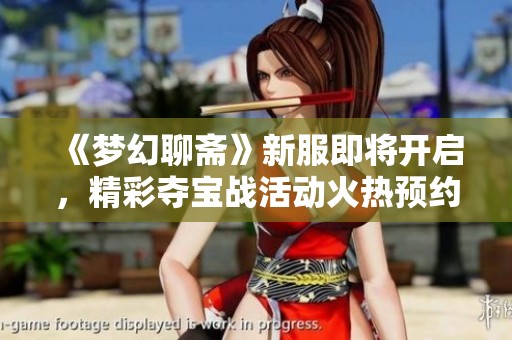 《梦幻聊斋》新服即将开启，精彩夺宝战活动火热预约中！