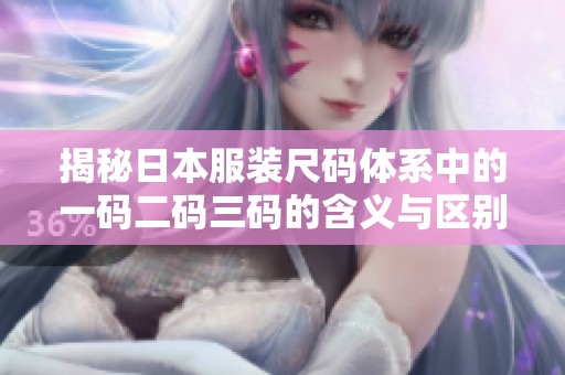 揭秘日本服装尺码体系中的一码二码三码的含义与区别 揭秘日本服装尺码体系中的一码二码三码的含义与区别