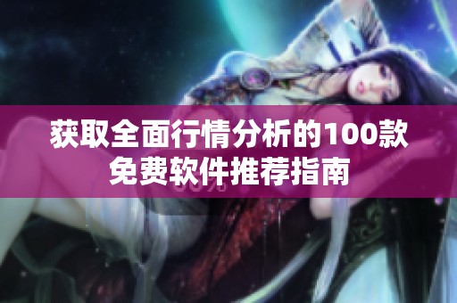 获取全面行情分析的100款免费软件推荐指南 获取全面行情分析的100款免费软件推荐指南