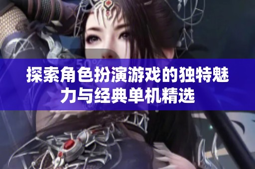 探索角色扮演游戏的独特魅力与经典单机精选