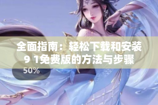 全面指南:轻松下载和安装9 1免费版的方法与步骤 全面指南:轻松下载和安装9 1免费版的方法与步骤