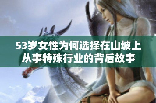 53岁女性为何选择在山坡上从事特殊行业的背后故事