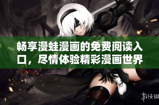 畅享漫蛙漫画的免费阅读入口，尽情体验精彩漫画世界