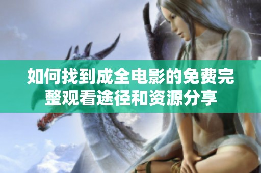 如何找到成全电影的免费完整观看途径和资源分享