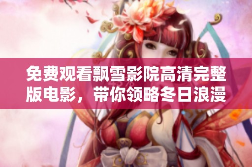 免费观看飘雪影院高清完整版电影，带你领略冬日浪漫