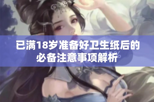 已满18岁准备好卫生纸后的必备注意事项解析