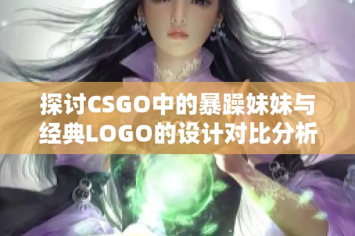 探讨CSGO中的暴躁妹妹与经典LOGO的设计对比分析