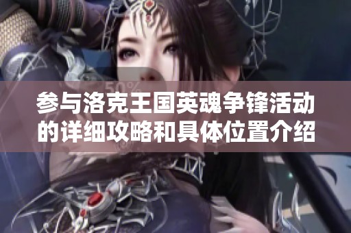 参与洛克王国英魂争锋活动的详细攻略和具体位置介绍