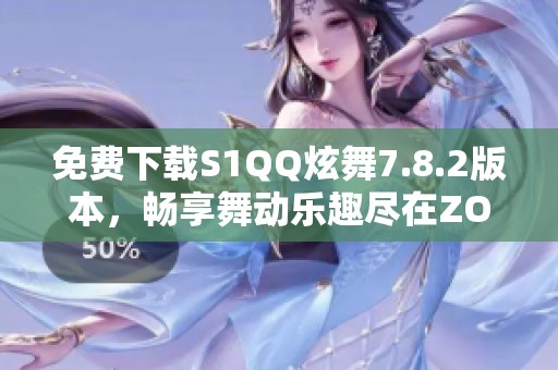 免费下载S1QQ炫舞7.8.2版本，畅享舞动乐趣尽在ZOL手机软件