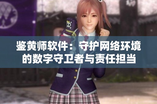 鉴黄师软件：守护网络环境的数字守卫者与责任担当