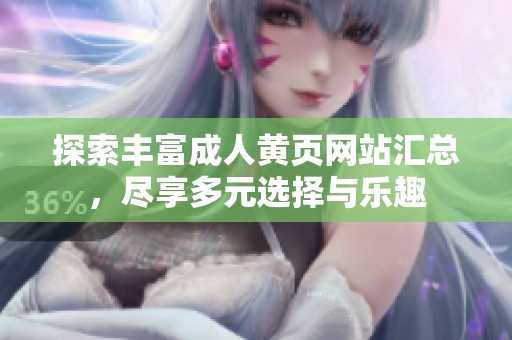 探索丰富成人黄页网站汇总，尽享多元选择与乐趣
