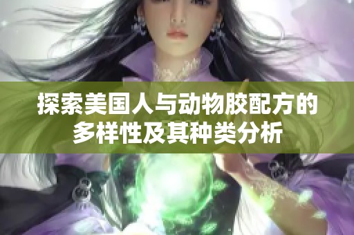 探索美国人与动物胶配方的多样性及其种类分析