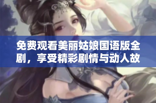 免费观看美丽姑娘国语版全剧，享受精彩剧情与动人故事