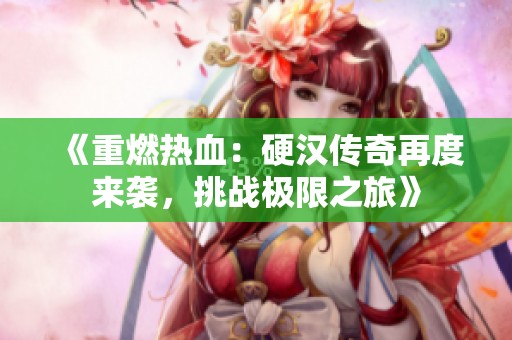 《重燃热血:硬汉传奇再度来袭,挑战极限之旅》 《重燃热血:硬汉传奇再度来袭,挑战极限之旅》
