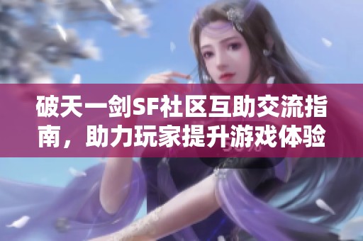破天一剑SF社区互助交流指南，助力玩家提升游戏体验