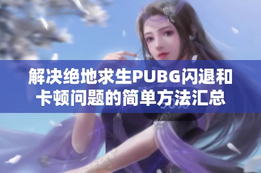解决绝地求生PUBG闪退和卡顿问题的简单方法汇总 解决绝地求生PUBG闪退和卡顿问题的简单方法汇总