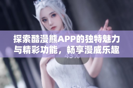 探索酷漫熊APP的独特魅力与精彩功能,畅享漫威乐趣 探索酷漫熊APP的独特魅力与精彩功能,畅享漫威乐趣