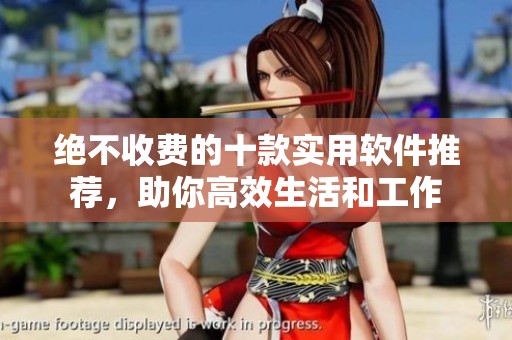 绝不收费的十款实用软件推荐，助你高效生活和工作