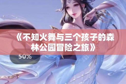 《不知火舞与三个孩子的森林公园冒险之旅》 《不知火舞与三个孩子的森林公园冒险之旅》