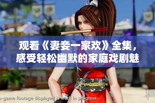 观看《妻妾一家欢》全集,感受轻松幽默的家庭戏剧魅力 观看《妻妾一家欢》全集,感受轻松幽默的家庭戏剧魅力