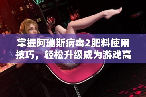 掌握阿瑞斯病毒2肥料使用技巧,轻松升级成为游戏高手 掌握阿瑞斯病毒2肥料使用技巧,轻松升级成为游戏高手