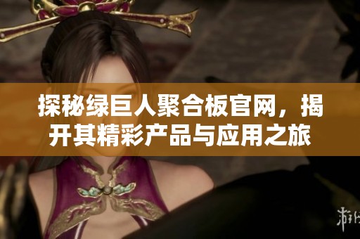 探秘绿巨人聚合板官网，揭开其精彩产品与应用之旅