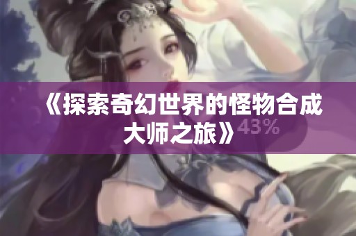 《探索奇幻世界的怪物合成大师之旅》