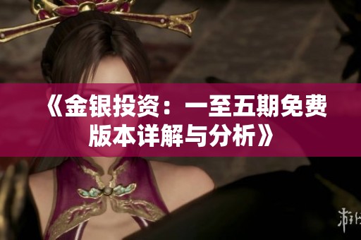 《金银投资：一至五期免费版本详解与分析》