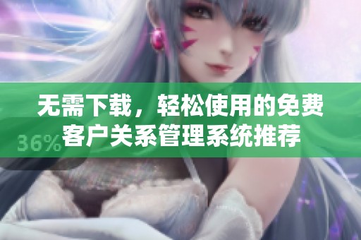 无需下载，轻松使用的免费客户关系管理系统推荐