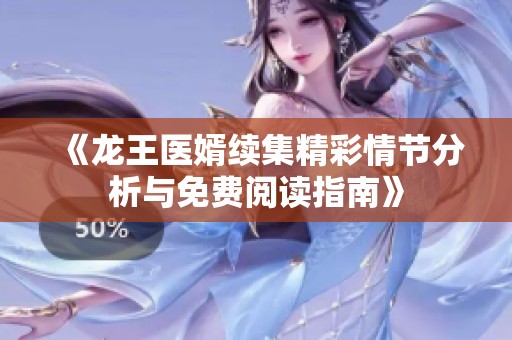 《龙王医婿续集精彩情节分析与免费阅读指南》
