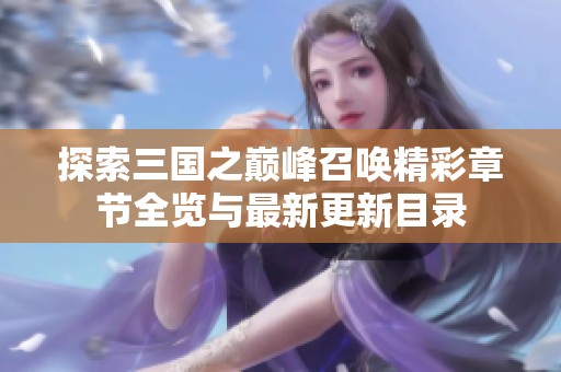 探索三国之巅峰召唤精彩章节全览与最新更新目录