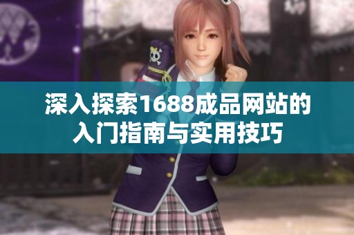 深入探索1688成品网站的入门指南与实用技巧