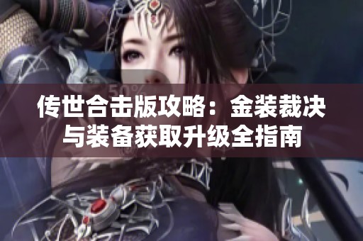 传世合击版攻略：金装裁决与装备获取升级全指南