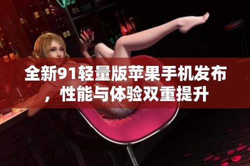 全新91轻量版苹果手机发布，性能与体验双重提升