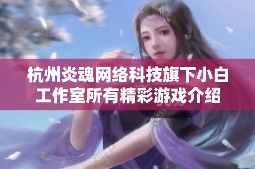 杭州炎魂网络科技旗下小白工作室所有精彩游戏介绍