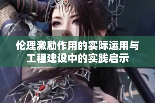 伦理激励作用的实际运用与工程建设中的实践启示