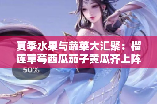 夏季水果与蔬菜大汇聚：榴莲草莓西瓜茄子黄瓜齐上阵
