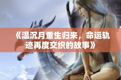 《温沉月重生归来，命运轨迹再度交织的故事》