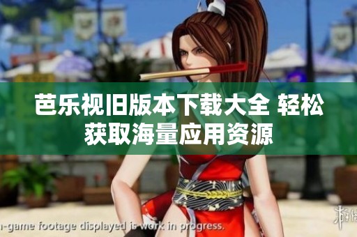 芭乐视旧版本下载大全 轻松获取海量应用资源