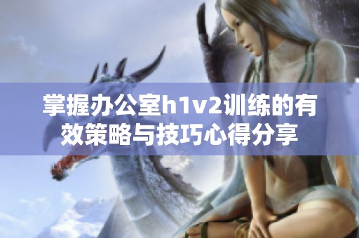 掌握办公室h1v2训练的有效策略与技巧心得分享