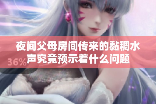 夜间父母房间传来的黏稠水声究竟预示着什么问题