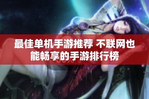 最佳单机手游推荐 不联网也能畅享的手游排行榜