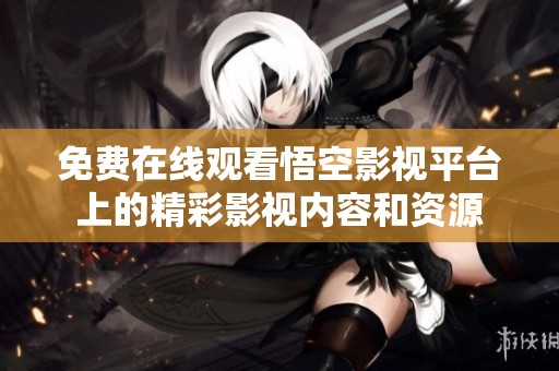 免费在线观看悟空影视平台上的精彩影视内容和资源