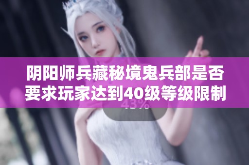 阴阳师兵藏秘境鬼兵部是否要求玩家达到40级等级限制分析