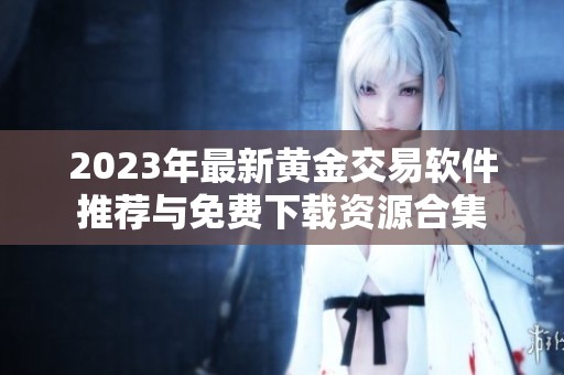 2023年最新黄金交易软件推荐与免费下载资源合集