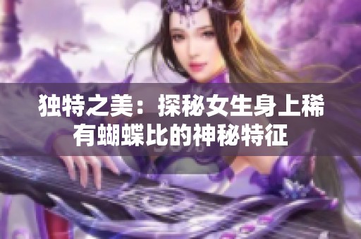 独特之美：探秘女生身上稀有蝴蝶比的神秘特征