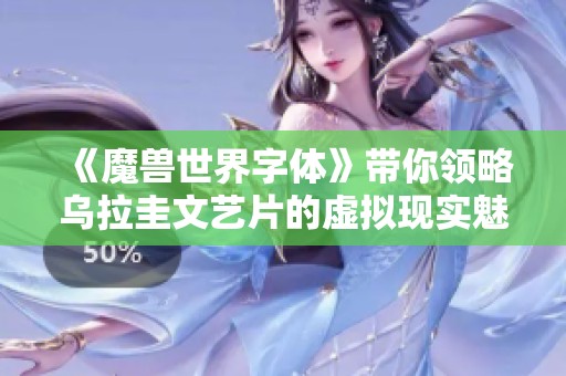 《魔兽世界字体》带你领略乌拉圭文艺片的虚拟现实魅力