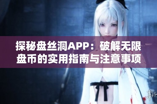 探秘盘丝洞APP：破解无限盘币的实用指南与注意事项