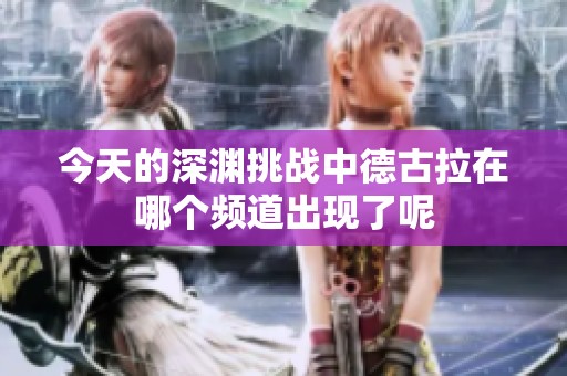 今天的深渊挑战中德古拉在哪个频道出现了呢