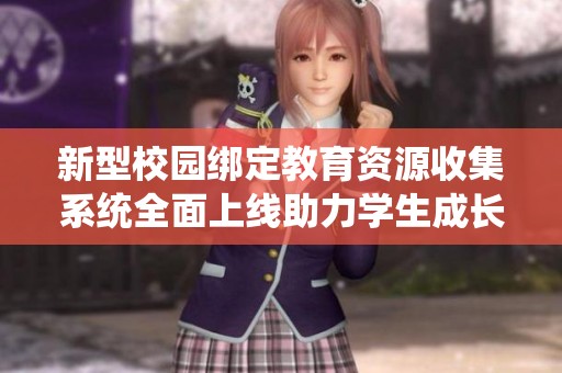 新型校园绑定教育资源收集系统全面上线助力学生成长